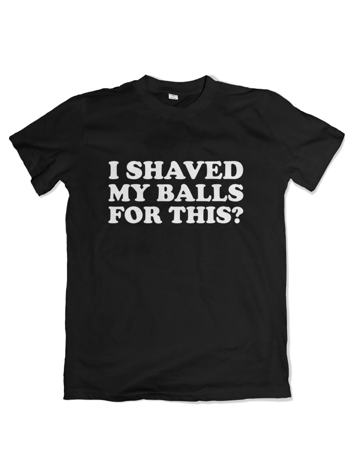 I Shaved My Balls For This? T-Shirt Herren | Grobe Jungs
